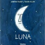 Libro: Luna
Autor: Antonio Rubio
Ilustrador: Óscar Villán
Editorial: Kalandraka
Colección: De la cuna a la luna 
Edad recomendada: 0-3 años